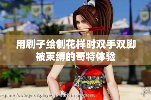 用刷子绘制花样时双手双脚被束缚的奇特体验