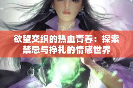 欲望交织的热血青春：探索禁忌与挣扎的情感世界