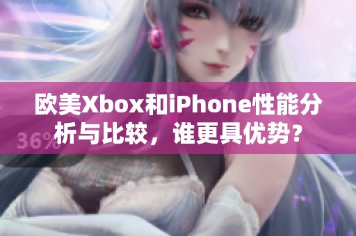 欧美Xbox和iPhone性能分析与比较，谁更具优势？