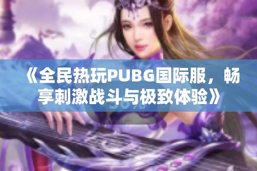 《全民热玩PUBG国际服，畅享刺激战斗与极致体验》