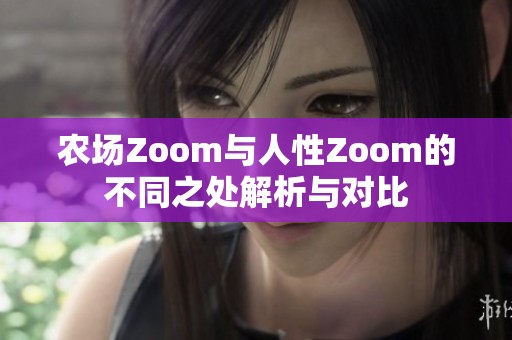 农场Zoom与人性Zoom的不同之处解析与对比