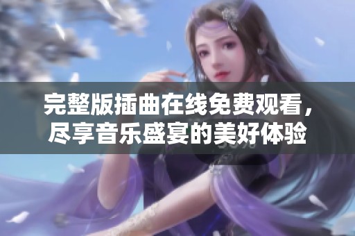 完整版插曲在线免费观看，尽享音乐盛宴的美好体验