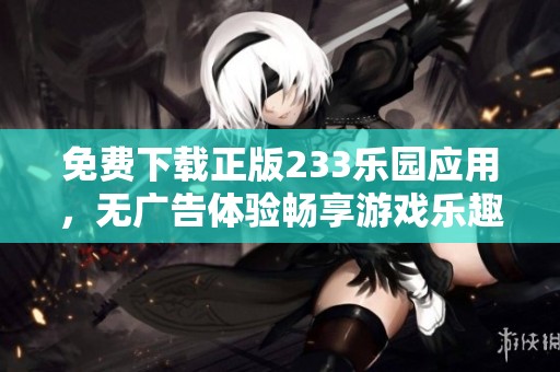 免费下载正版233乐园应用，无广告体验畅享游戏乐趣