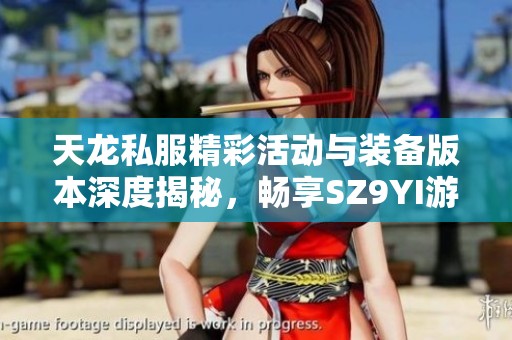 天龙私服精彩活动与装备版本深度揭秘，畅享SZ9YI游戏站的极致体验