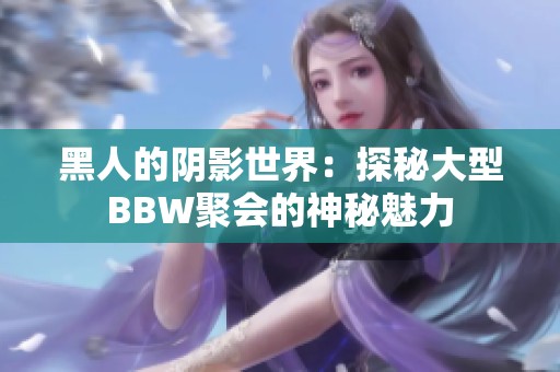 黑人的阴影世界：探秘大型BBW聚会的神秘魅力