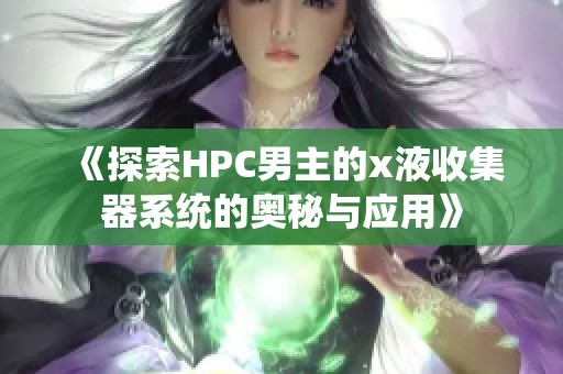 《探索HPC男主的x液收集器系统的奥秘与应用》