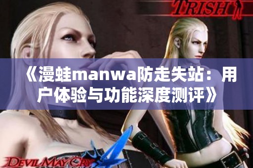 《漫蛙manwa防走失站：用户体验与功能深度测评》