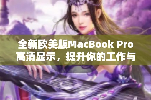 全新欧美版MacBook Pro高清显示，提升你的工作与娱乐体验