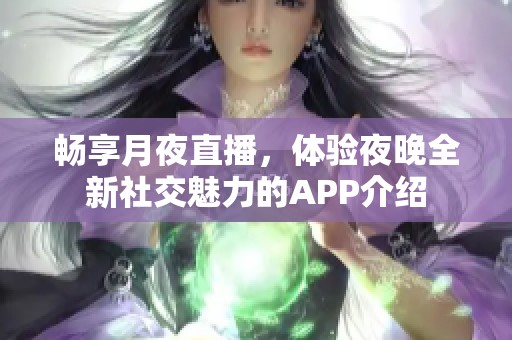 畅享月夜直播，体验夜晚全新社交魅力的APP介绍