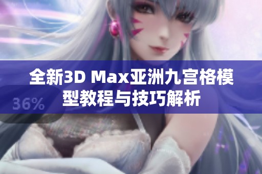 全新3D Max亚洲九宫格模型教程与技巧解析