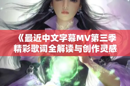 《最近中文字幕MV第三季精彩歌词全解读与创作灵感分享》