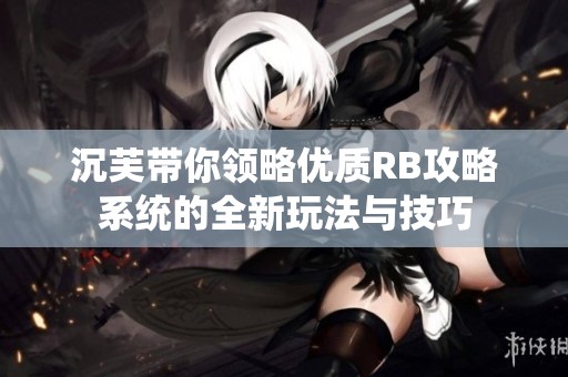 沉芙带你领略优质RB攻略系统的全新玩法与技巧