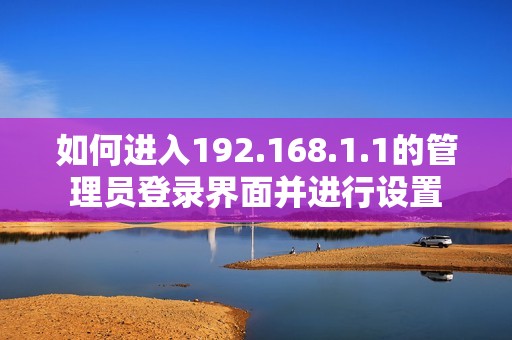如何进入192.168.1.1的管理员登录界面并进行设置