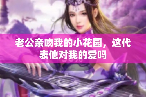 老公亲吻我的小花园，这代表他对我的爱吗