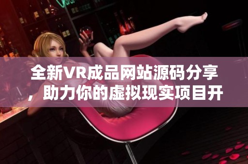 全新VR成品网站源码分享，助力你的虚拟现实项目开发