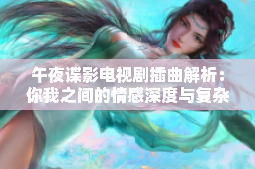 午夜谍影电视剧插曲解析：你我之间的情感深度与复杂性