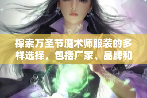 探索万圣节魔术师服装的多样选择，包括厂家、品牌和时尚图片推荐