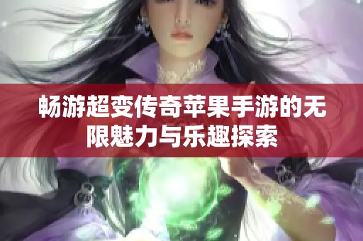 畅游超变传奇苹果手游的无限魅力与乐趣探索