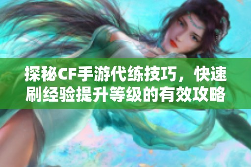 探秘CF手游代练技巧，快速刷经验提升等级的有效攻略全分享