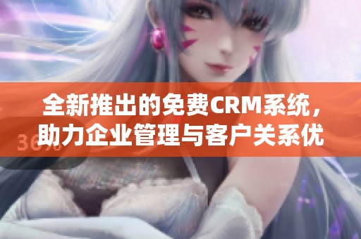 全新推出的免费CRM系统，助力企业管理与客户关系优化