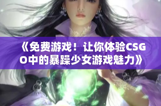 《免费游戏！让你体验CSGO中的暴躁少女游戏魅力》