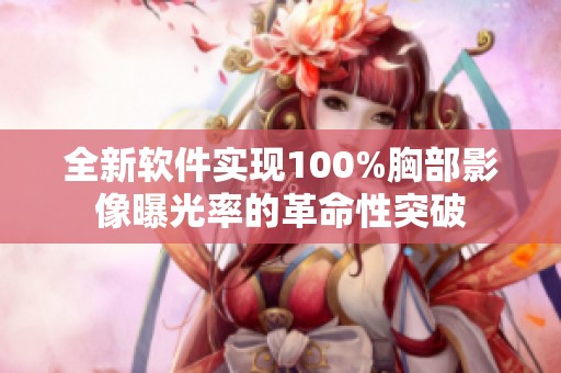 全新软件实现100%胸部影像曝光率的革命性突破