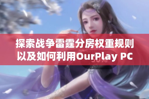 探索战争雷霆分房权重规则以及如何利用OurPlay PC游戏加速器提升游戏体验