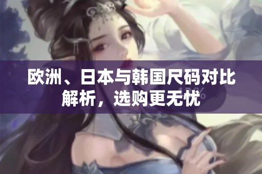 欧洲、日本与韩国尺码对比解析，选购更无忧
