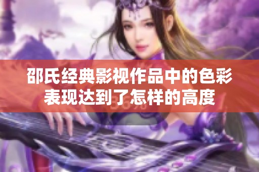 邵氏经典影视作品中的色彩表现达到了怎样的高度