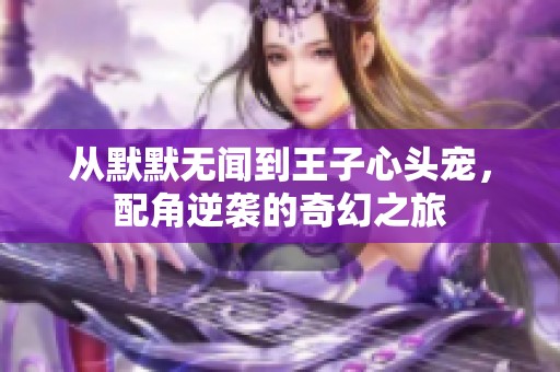 从默默无闻到王子心头宠，配角逆袭的奇幻之旅