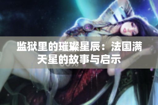 监狱里的璀璨星辰：法国满天星的故事与启示