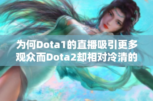 为何Dota1的直播吸引更多观众而Dota2却相对冷清的原因分析