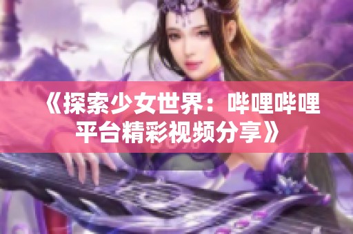《探索少女世界：哔哩哔哩平台精彩视频分享》