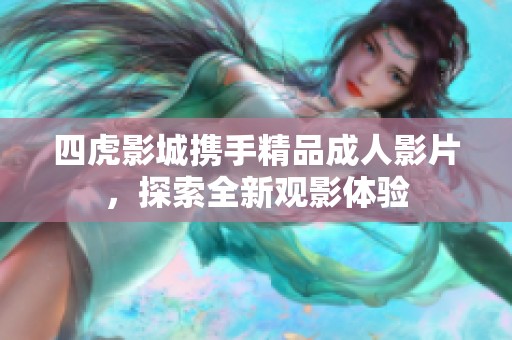 四虎影城携手精品成人影片，探索全新观影体验