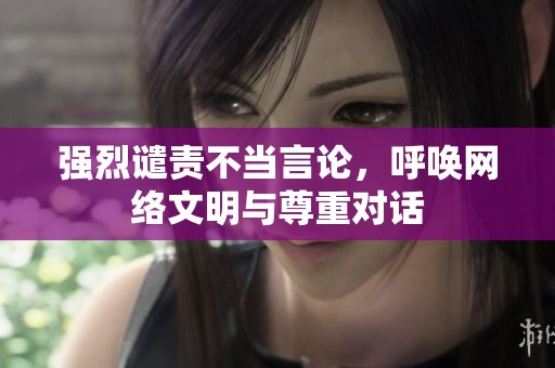 强烈谴责不当言论，呼唤网络文明与尊重对话