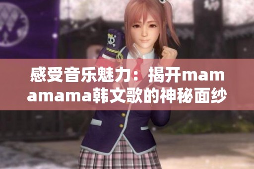 感受音乐魅力：揭开mamamama韩文歌的神秘面纱