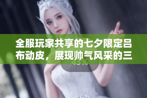 全服玩家共享的七夕限定吕布动皮，展现帅气风采的三国杀新体验
