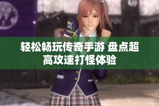 轻松畅玩传奇手游 盘点超高攻速打怪体验