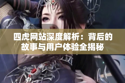四虎网站深度解析：背后的故事与用户体验全揭秘
