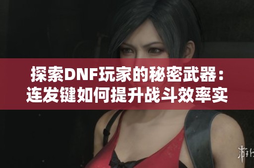 探索DNF玩家的秘密武器：连发键如何提升战斗效率实现双倍输出