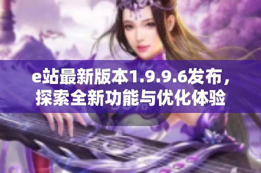 e站最新版本1.9.9.6发布，探索全新功能与优化体验