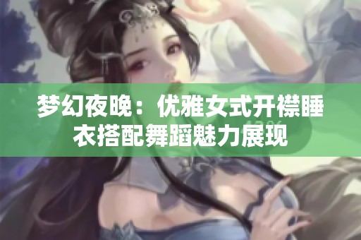 梦幻夜晚：优雅女式开襟睡衣搭配舞蹈魅力展现