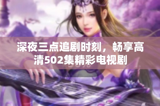 深夜三点追剧时刻，畅享高清502集精彩电视剧