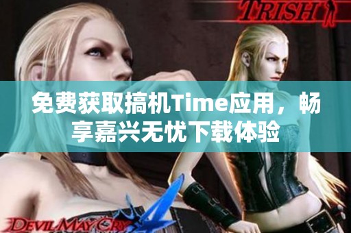 免费获取搞机Time应用，畅享嘉兴无忧下载体验