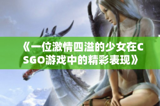 《一位激情四溢的少女在CSGO游戏中的精彩表现》