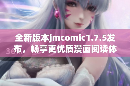 全新版本jmcomic1.7.5发布，畅享更优质漫画阅读体验