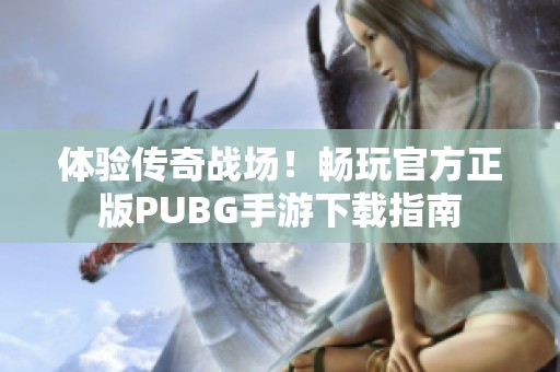 体验传奇战场！畅玩官方正版PUBG手游下载指南