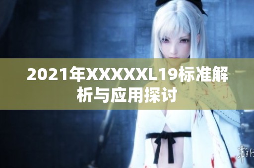 2021年XXXXXL19标准解析与应用探讨