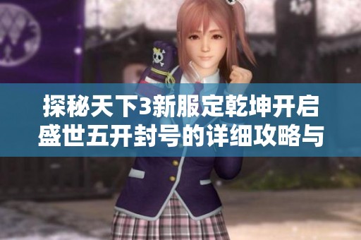 探秘天下3新服定乾坤开启盛世五开封号的详细攻略与注意事项