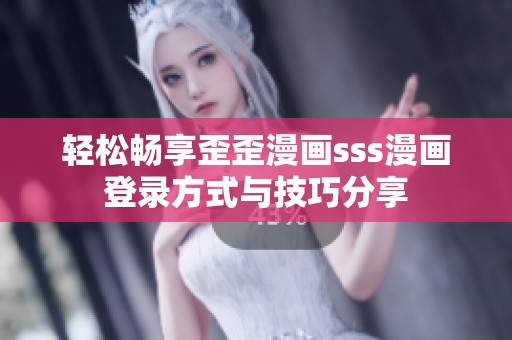 轻松畅享歪歪漫画sss漫画登录方式与技巧分享
